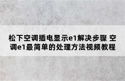 松下空调插电显示e1解决步骤 空调e1最简单的处理方法视频教程